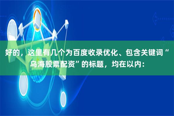 好的，这里有几个为百度收录优化、包含关键词“乌海股票配资”的标题，均在以内：