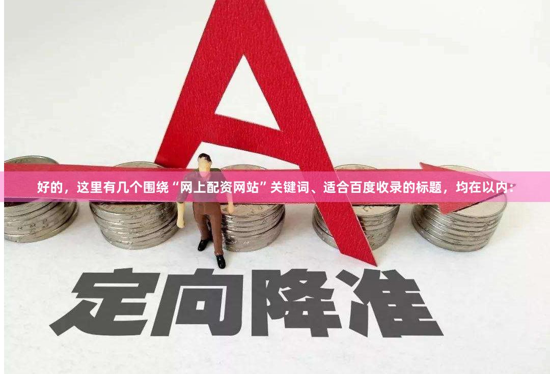 好的，这里有几个围绕“网上配资网站”关键词、适合百度收录的标题，均在以内：