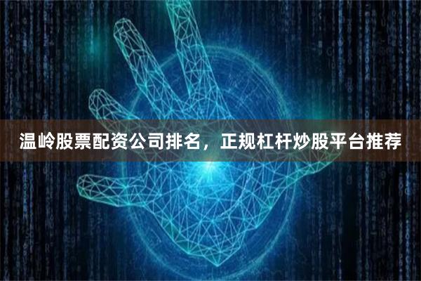 温岭股票配资公司排名，正规杠杆炒股平台推荐