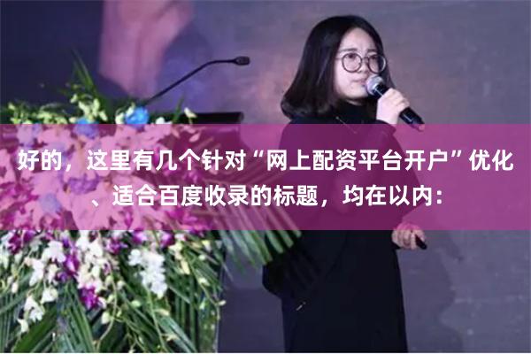 好的，这里有几个针对“网上配资平台开户”优化、适合百度收录的标题，均在以内：