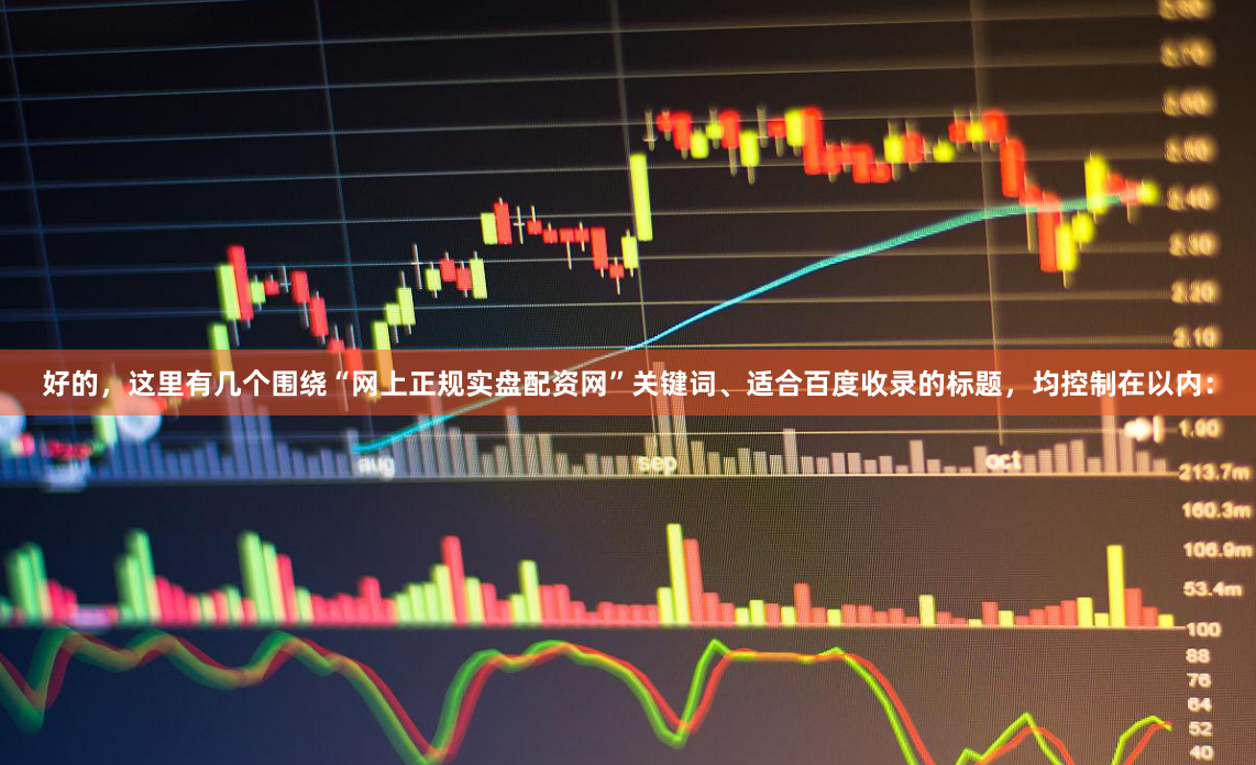 好的，这里有几个围绕“网上正规实盘配资网”关键词、适合百度收录的标题，均控制在以内：
