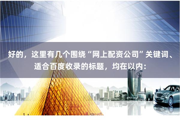 好的，这里有几个围绕“网上配资公司”关键词、适合百度收录的标题，均在以内：