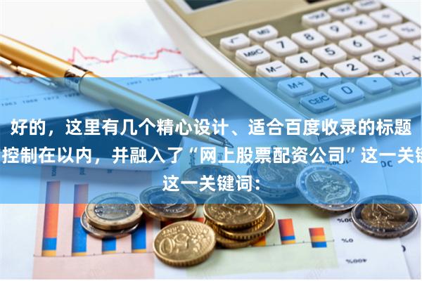 好的，这里有几个精心设计、适合百度收录的标题，均控制在以内，并融入了“网上股票配资公司”这一关键词：