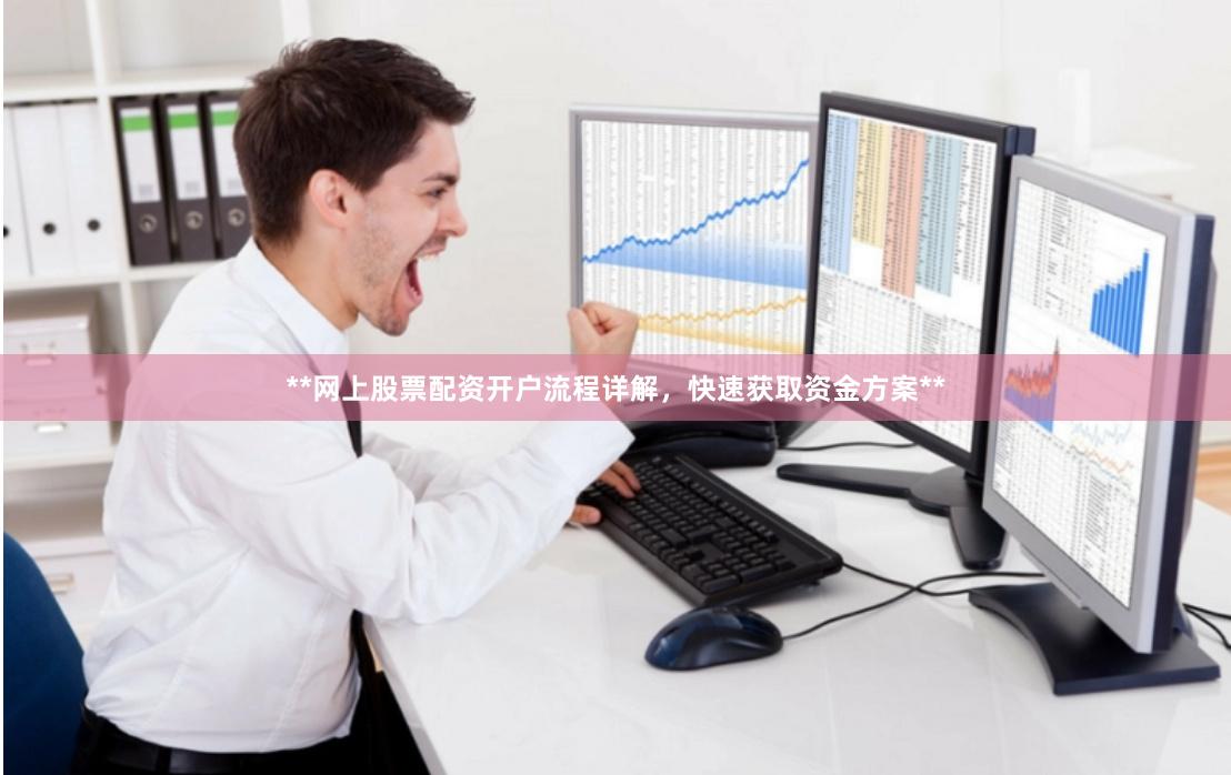 **网上股票配资开户流程详解，快速获取资金方案**