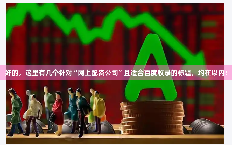 好的，这里有几个针对“网上配资公司”且适合百度收录的标题，均在以内：