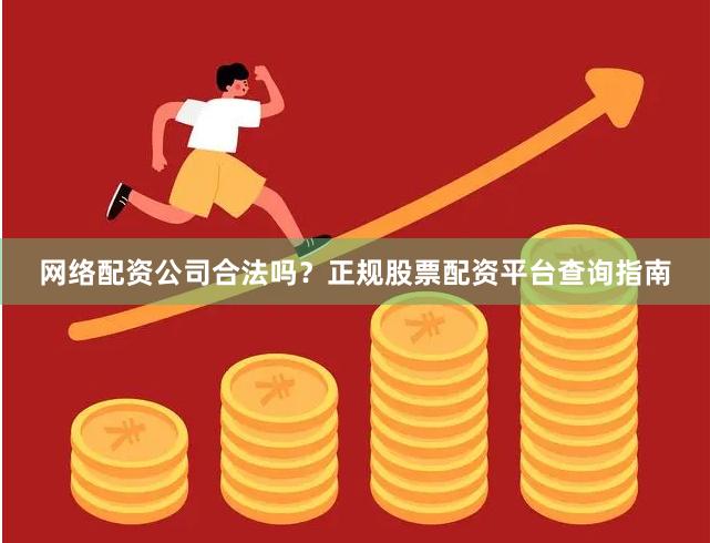 网络配资公司合法吗？正规股票配资平台查询指南