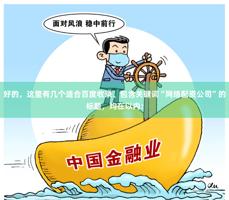 好的，这里有几个适合百度收录、包含关键词“网络配资公司”的标题，均在以内：