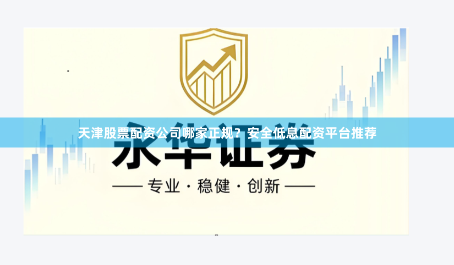 天津股票配资公司哪家正规？安全低息配资平台推荐