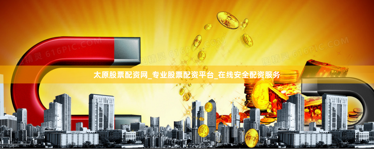 太原股票配资网_专业股票配资平台_在线安全配资服务