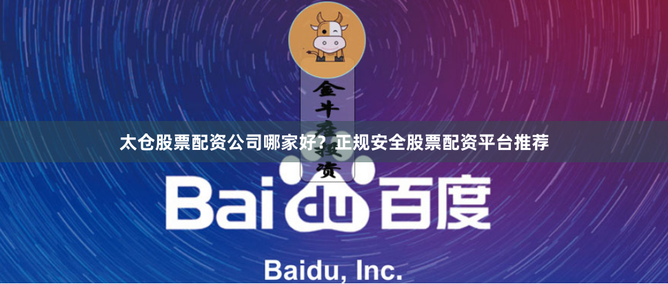太仓股票配资公司哪家好？正规安全股票配资平台推荐