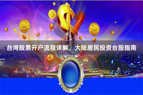 台湾股票开户流程详解，大陆居民投资台股指南