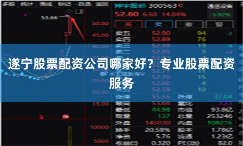 遂宁股票配资公司哪家好？专业股票配资服务
