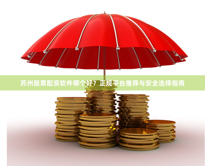 苏州股票配资软件哪个好？正规平台推荐与安全选择指南