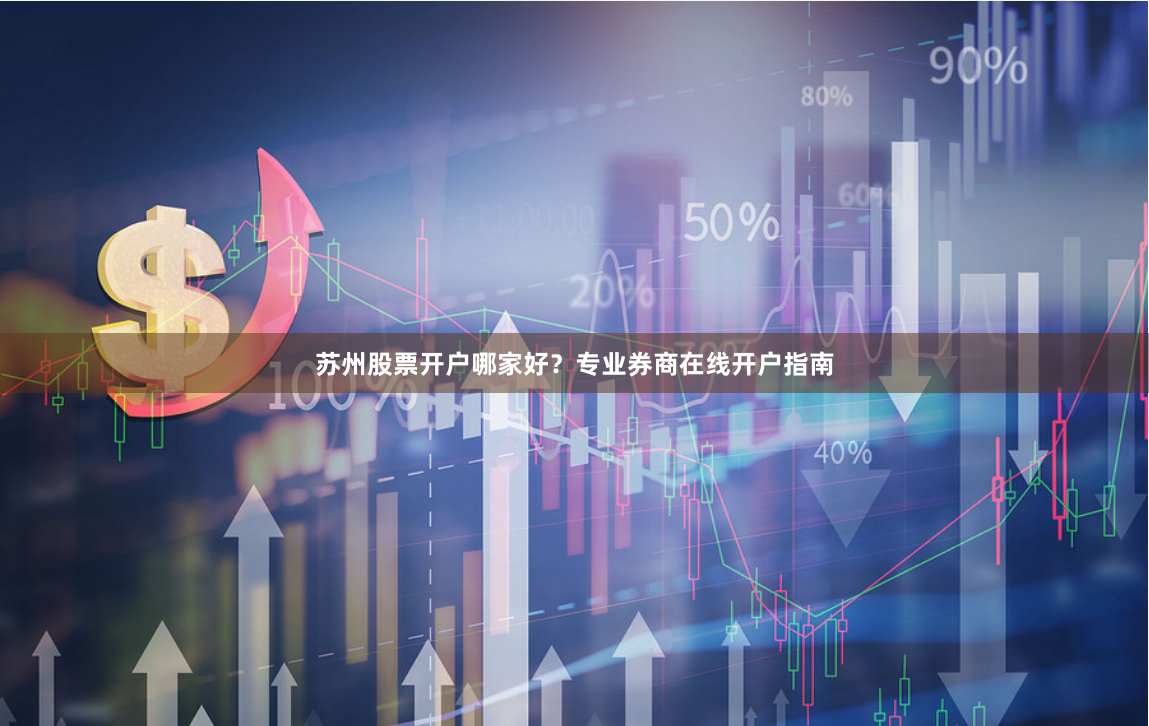 苏州股票开户哪家好？专业券商在线开户指南