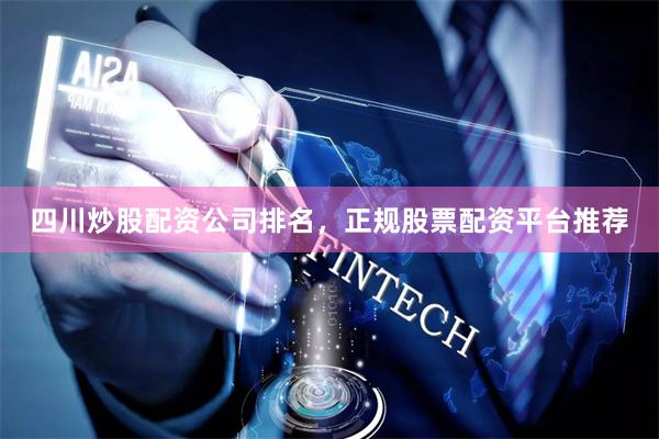 四川炒股配资公司排名，正规股票配资平台推荐