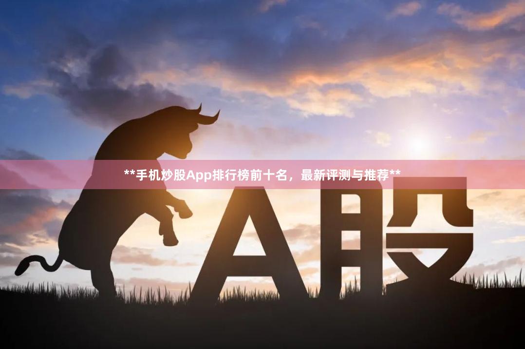 **手机炒股App排行榜前十名,最新评测与推荐**