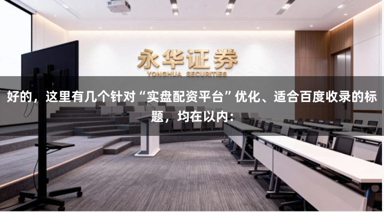 好的，这里有几个针对“实盘配资平台”优化、适合百度收录的标题，均在以内：