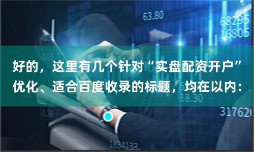 好的，这里有几个针对“实盘配资开户”优化、适合百度收录的标题，均在以内：