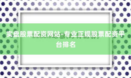 实盘股票配资网站-专业正规股票配资平台排名
