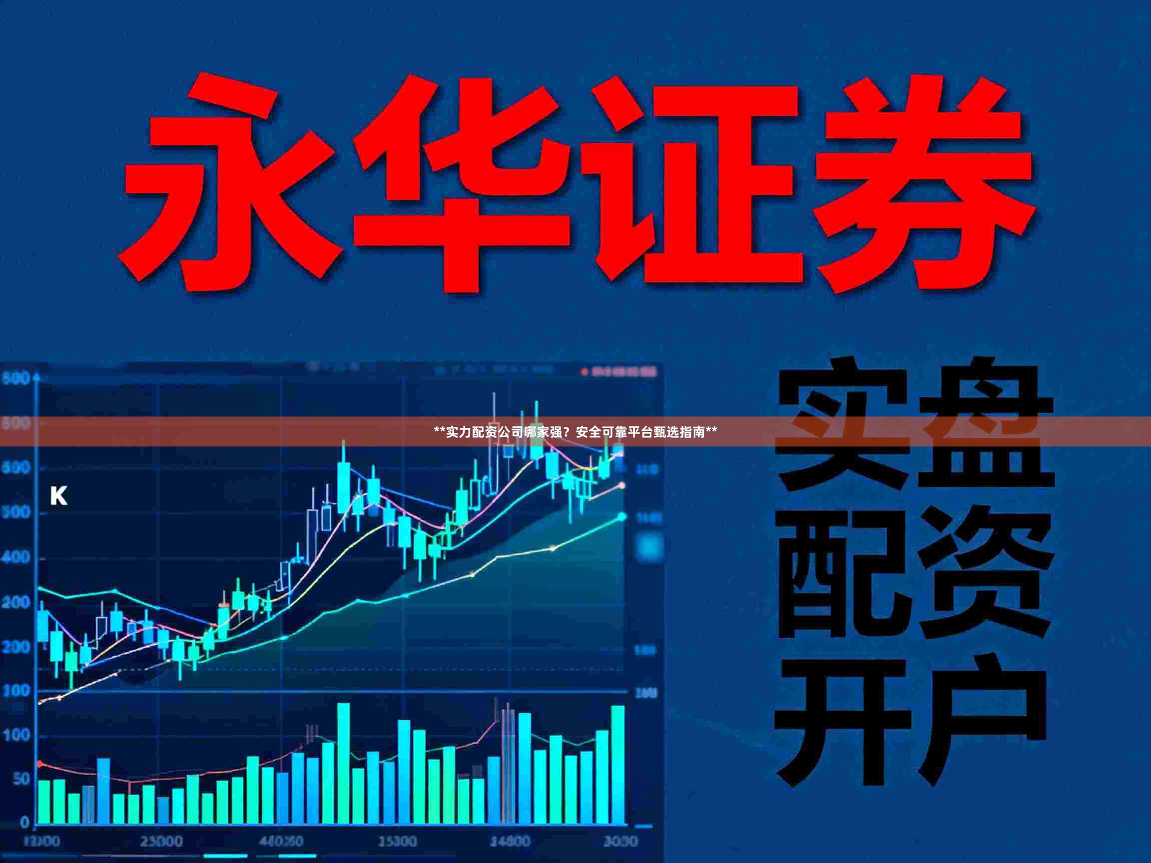 **实力配资公司哪家强？安全可靠平台甄选指南**