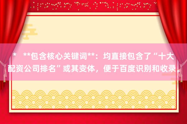 *   **包含核心关键词**：均直接包含了“十大配资公司排名”或其变体，便于百度识别和收录。