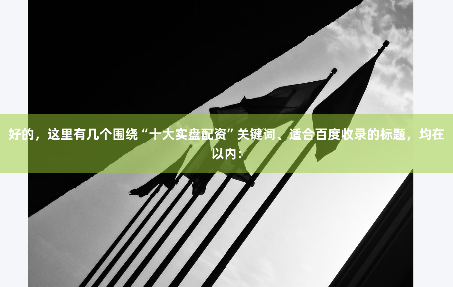 好的，这里有几个围绕“十大实盘配资”关键词、适合百度收录的标题，均在以内：