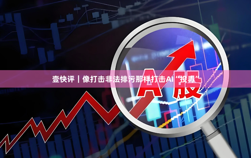 壹快评｜像打击非法排污那样打击AI“投毒”
