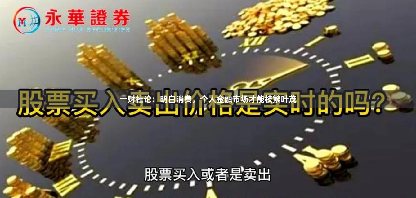一财社论：明白消费，个人金融市场才能枝繁叶茂