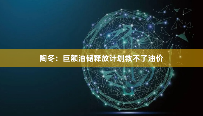 陶冬：巨额油储释放计划救不了油价