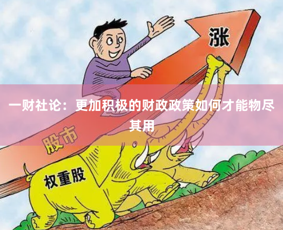 一财社论：更加积极的财政政策如何才能物尽其用