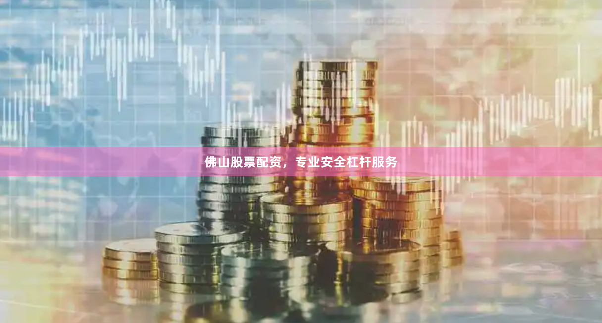 佛山股票配资，专业安全杠杆服务