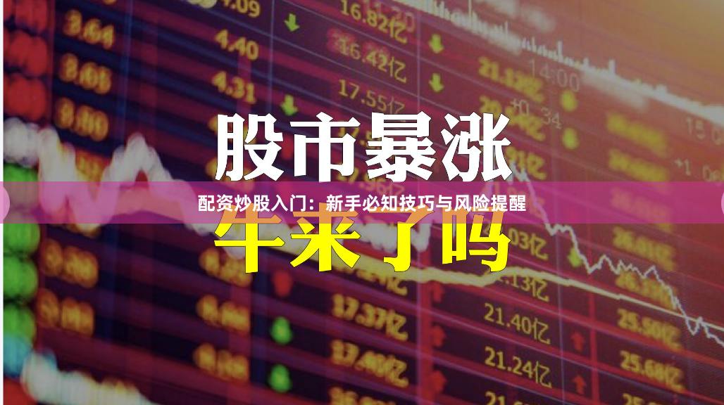 配资炒股入门：新手必知技巧与风险提醒