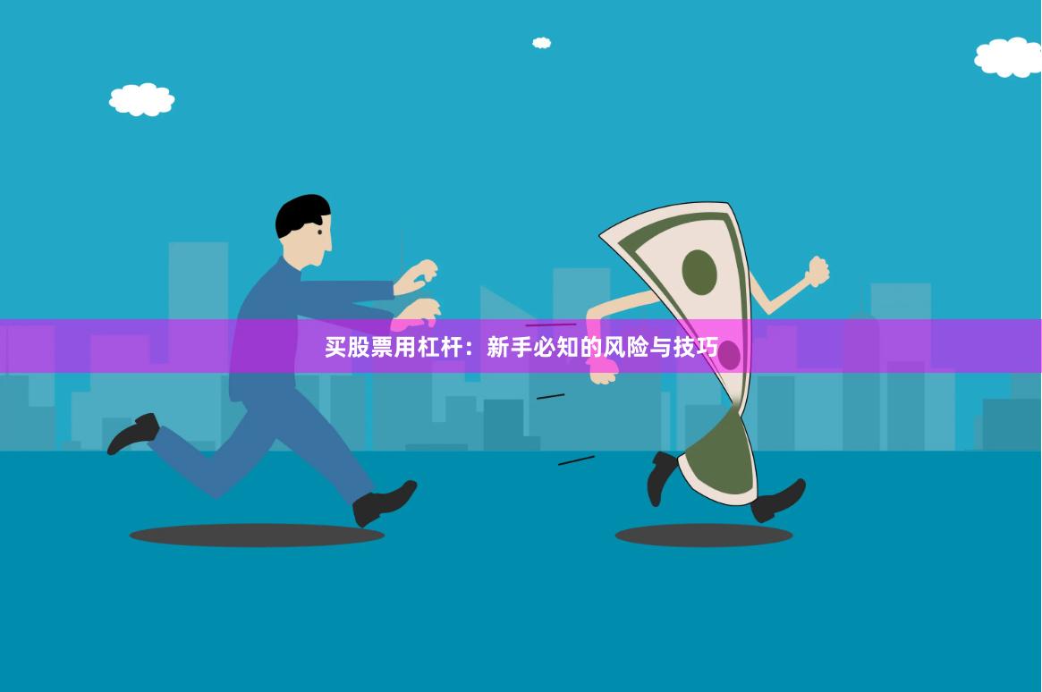 买股票用杠杆：新手必知的风险与技巧