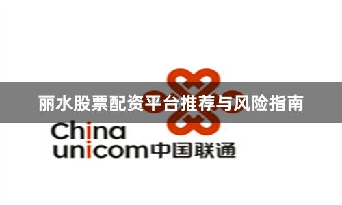 丽水股票配资平台推荐与风险指南