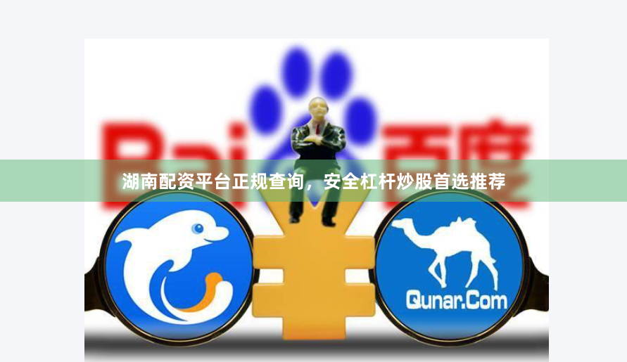 湖南配资平台正规查询，安全杠杆炒股首选推荐