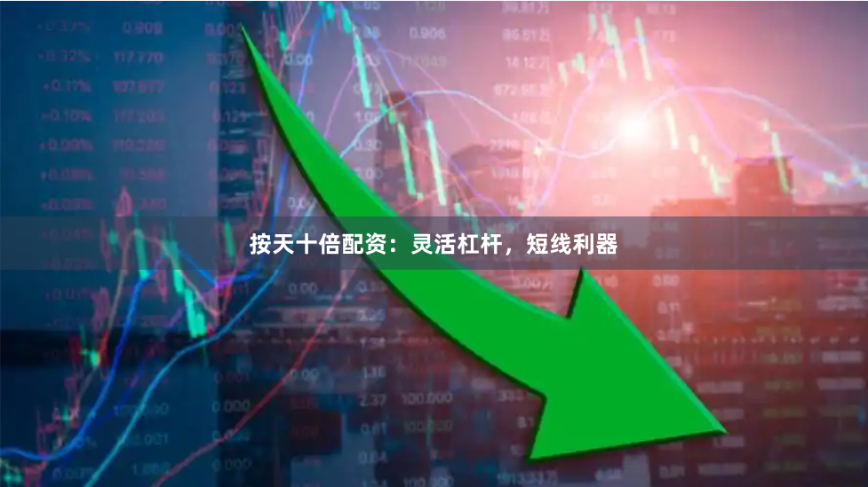 按天十倍配资：灵活杠杆，短线利器