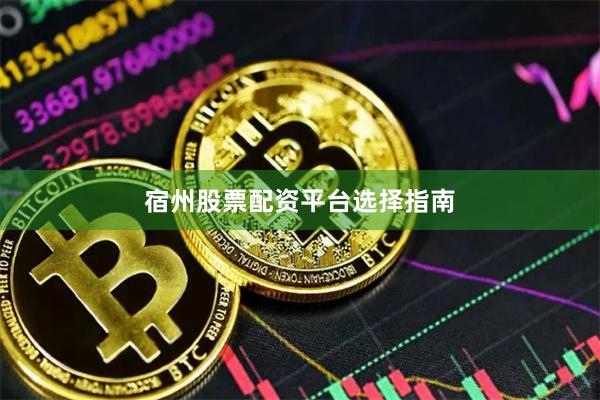 宿州股票配资平台选择指南
