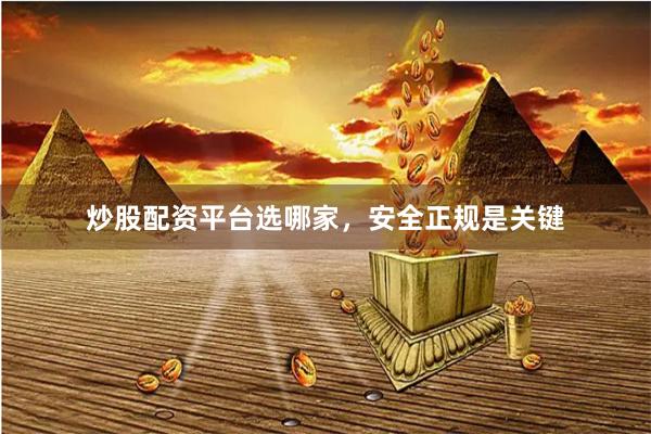 炒股配资平台选哪家，安全正规是关键