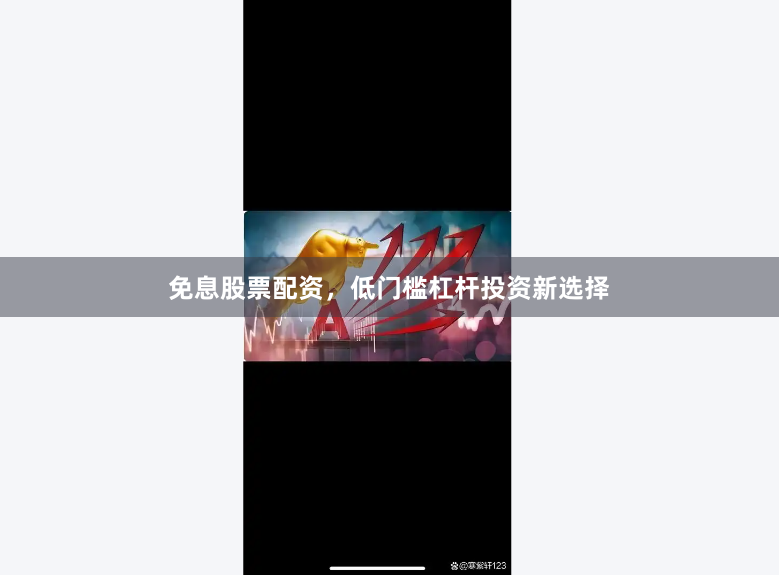 免息股票配资，低门槛杠杆投资新选择