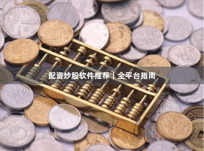 配资炒股软件推荐｜全平台指南