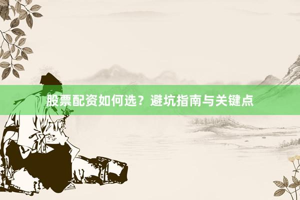 股票配资如何选？避坑指南与关键点